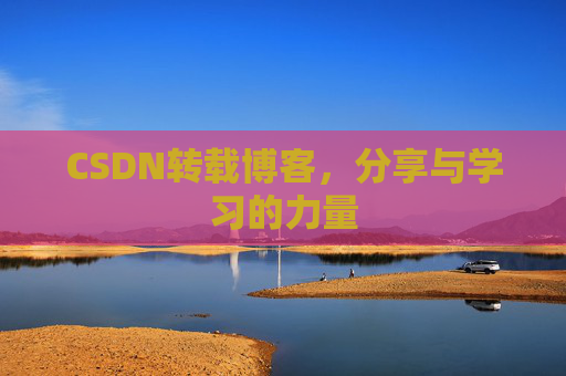 CSDN转载博客,分享与学习的力量 CSDN转载博客,分享与学习的力量